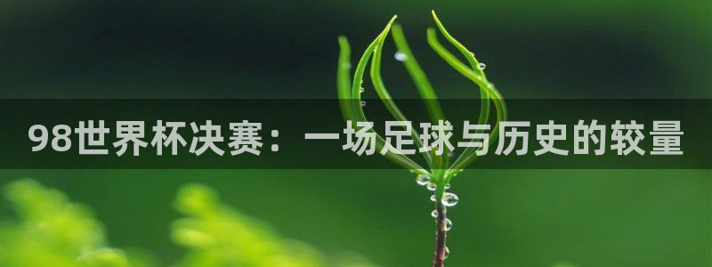 今天所有足球赛程表：98世界杯决赛：一场足球与历史的较量