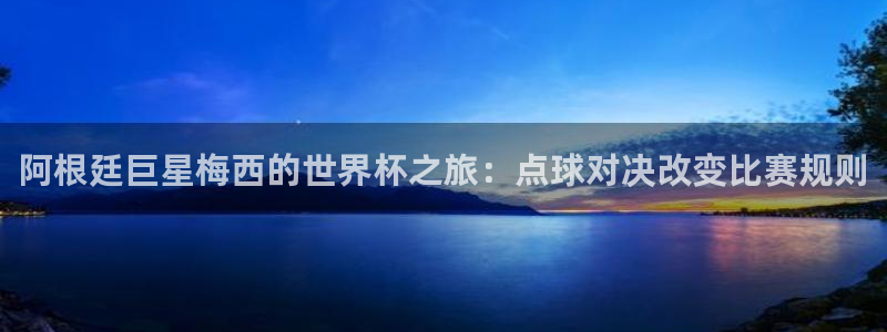 世界杯附加赛赛程表:阿根廷巨星梅西的世界杯之旅:点球对决改变比赛规则