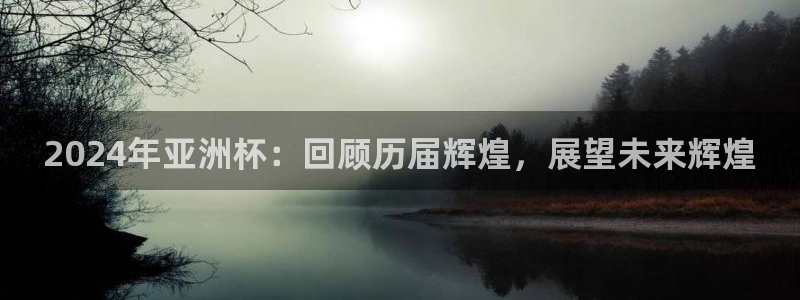 世界杯亚洲区预选赛赛程：2024年亚洲杯：回顾历届辉煌，展望未来辉煌