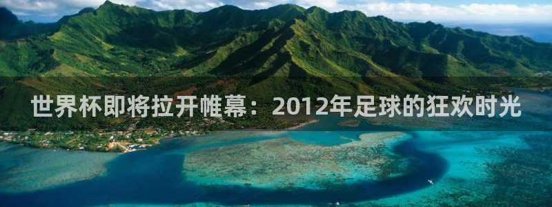 国际足联世界杯：世界杯即将拉开帷幕：2012年足球的狂欢时光
