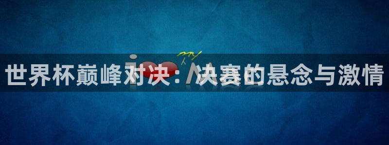 世界杯亚洲区预选赛赛程：世界杯巅峰对决：决赛的悬念与激情