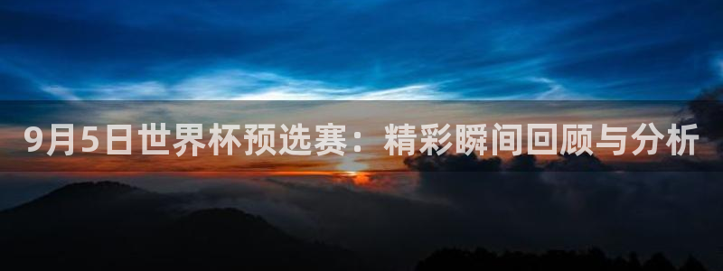 世界杯2026赛程时间表格：9月5日世界杯预选赛：精彩瞬间回顾与分析